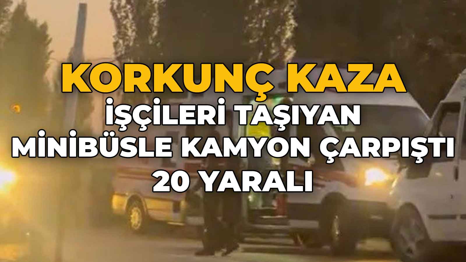 İşçileri Taşıyan Minibüsle Kamyon Çarpıştı