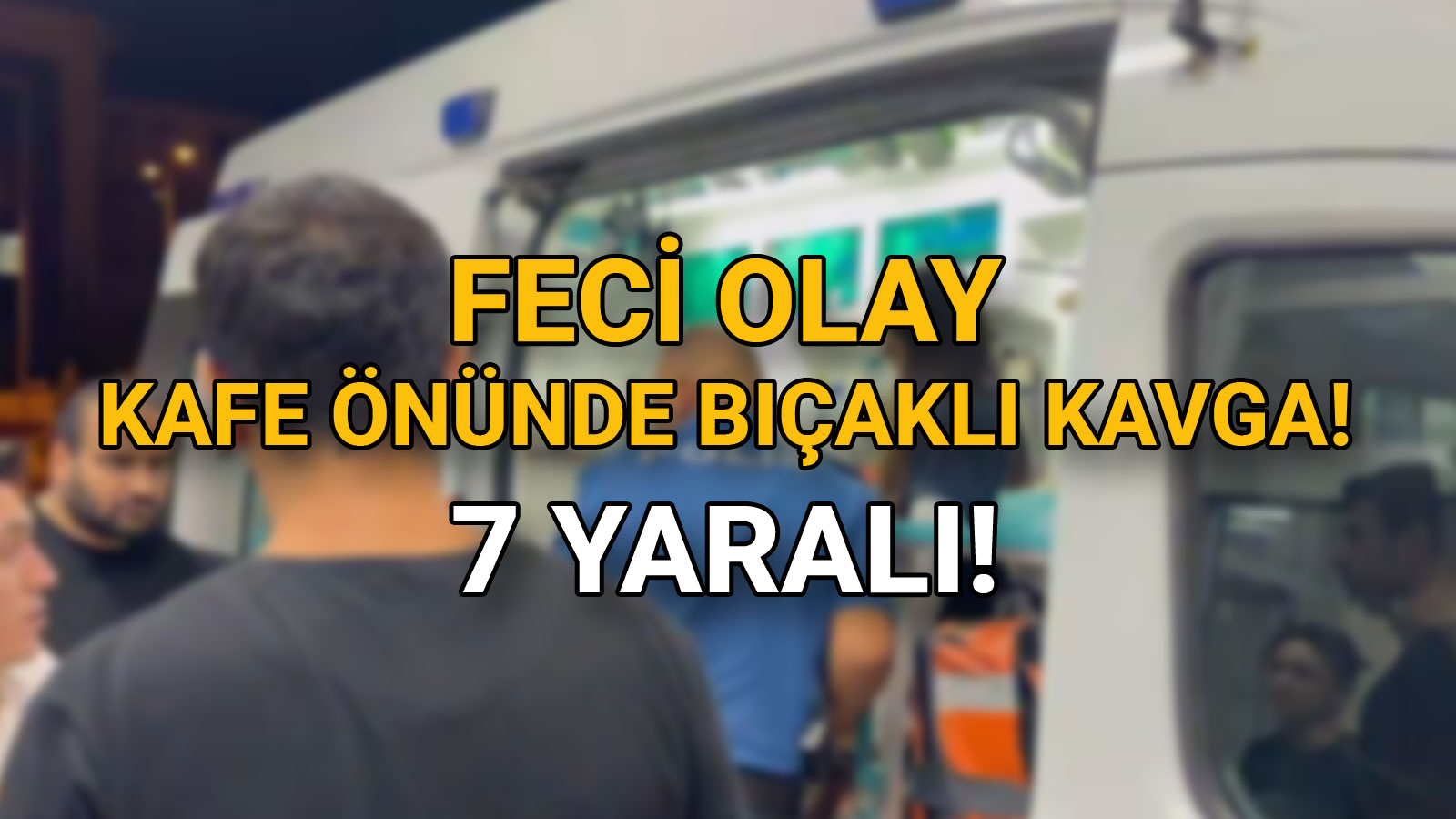 Kafe Önünde Bıçaklı Kavga 7 Yaralı!