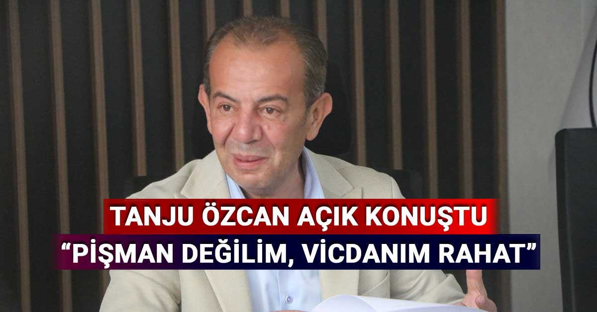Tanju Özcan Açık Konuştu, Pişman Değilim, Vicdanım Rahat