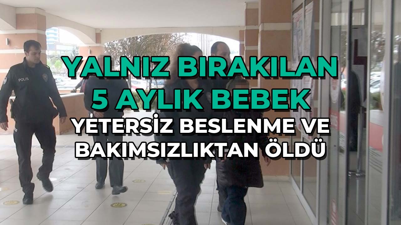 Yalnız Bırakılan 5 Aylık Bebek Yetersiz Beslenme ve Bakımsızlıktan Öldü
