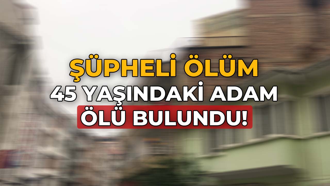 45 Yaşındaki Adam Evinde Ölü Bulundu
