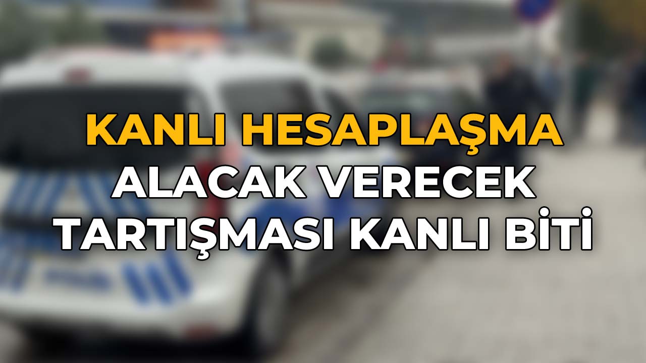 Alacak Verecek Tartışması Kanlı Bitti