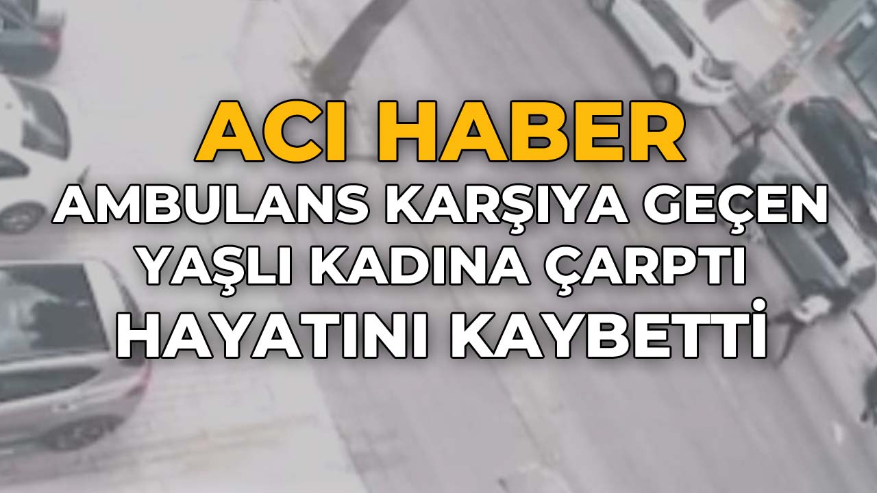 Ambulans Karşıya Geçen Yaşlı Kadına ÇarptıIHayatını Kaybetti