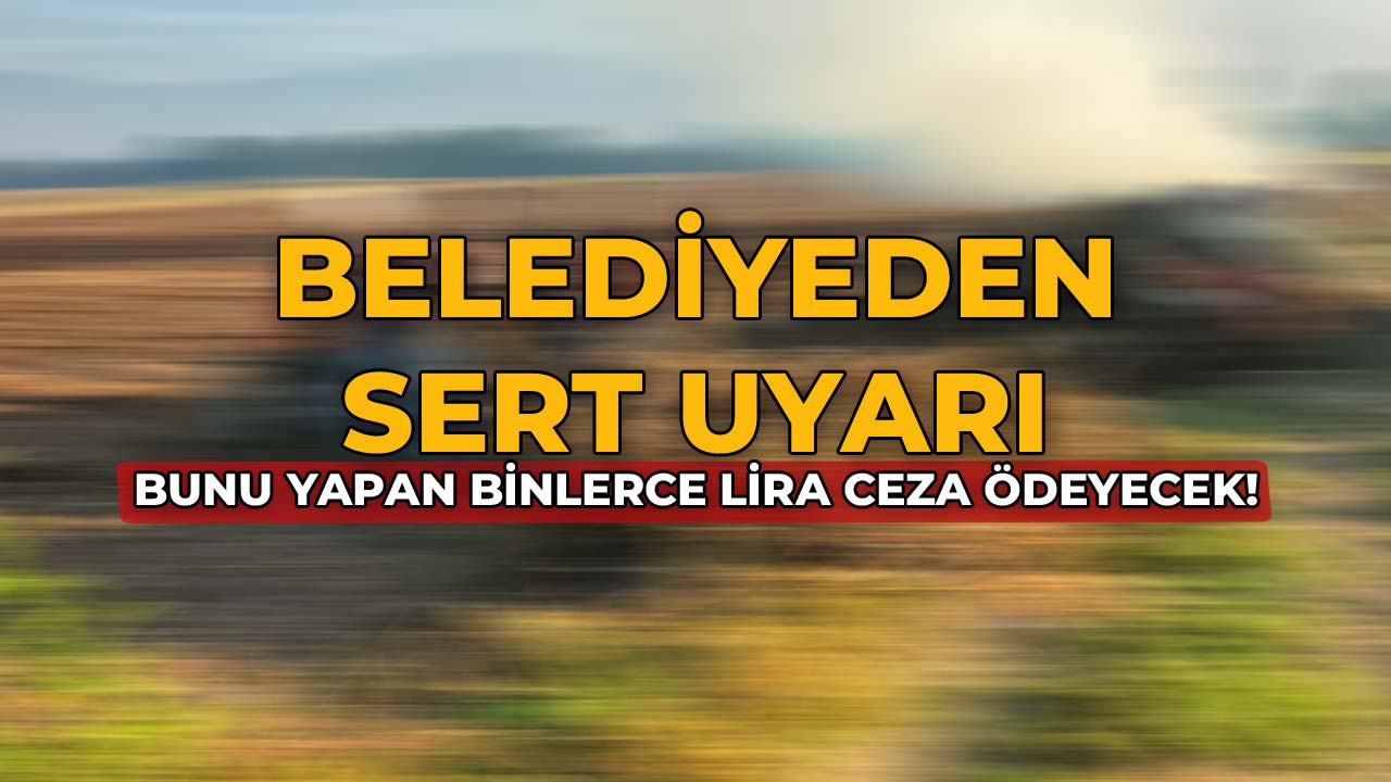 Belediyeden Sert Uyarı Bunu Yapan Binlerce Lira Ceza Ödeyecek!
