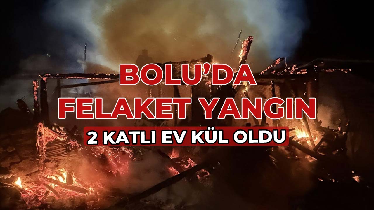 Bolu'da Felaket Yangın 2 Katlı Ev Kül Oldu