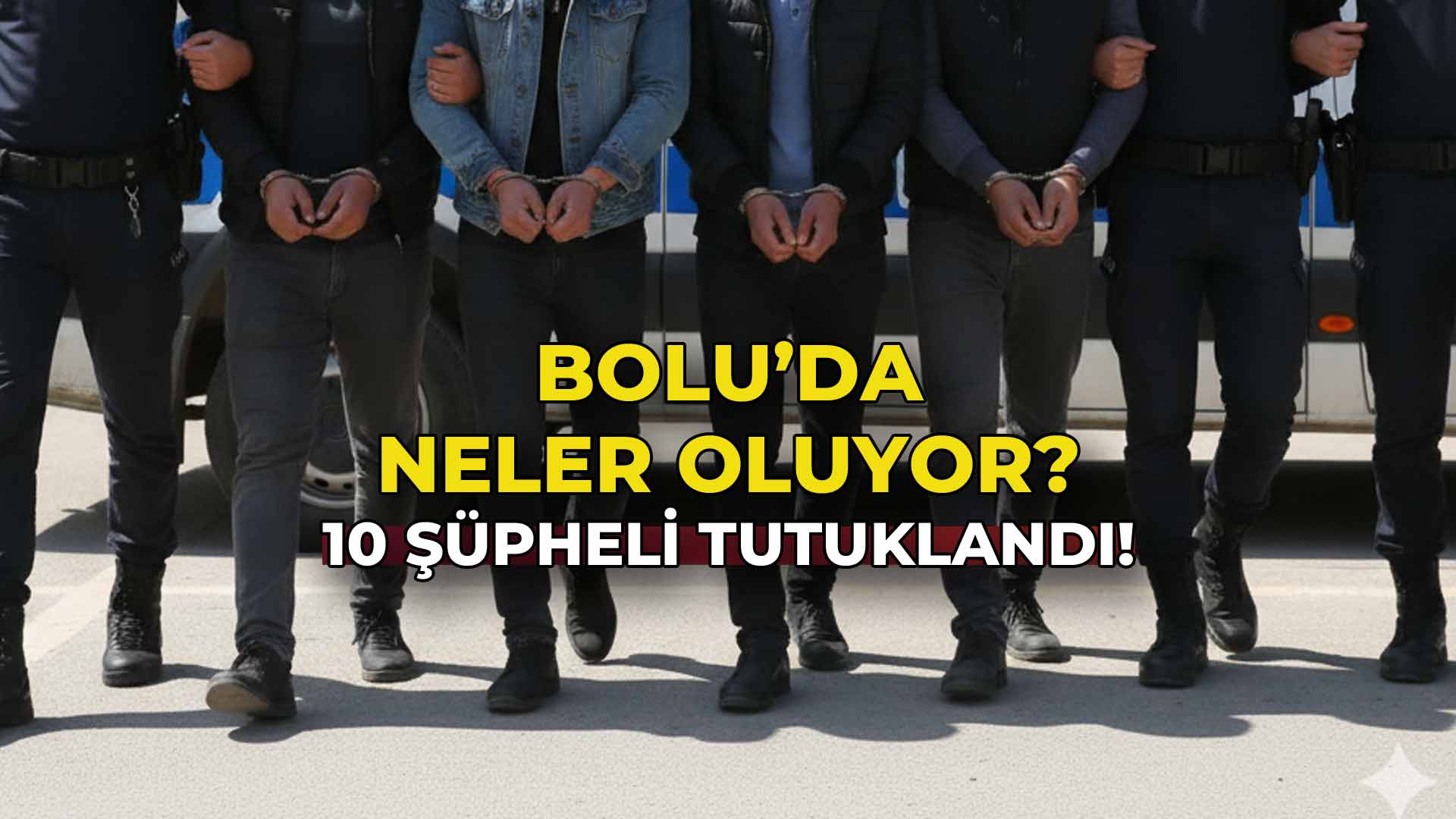 Bolu'da Neler Oluyor 10 Şüpheli Tutuklandı