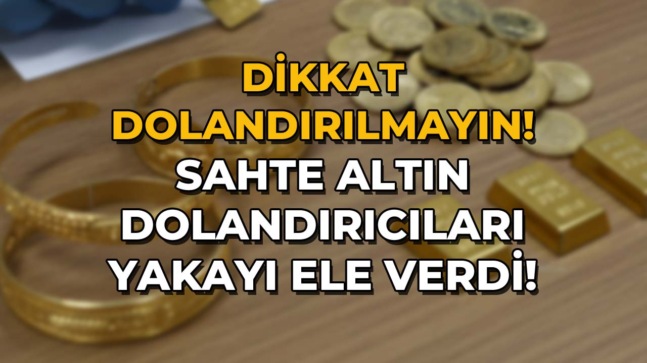 Dikkat Dolandırılmayın! Sahte Altın Dolandırıcıları Yakayı Ele Verdi