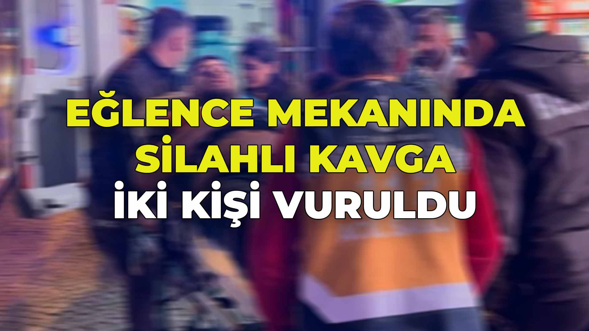 Eğlence Mekanında Silahlı Kavga İki Kişi Vuruldu