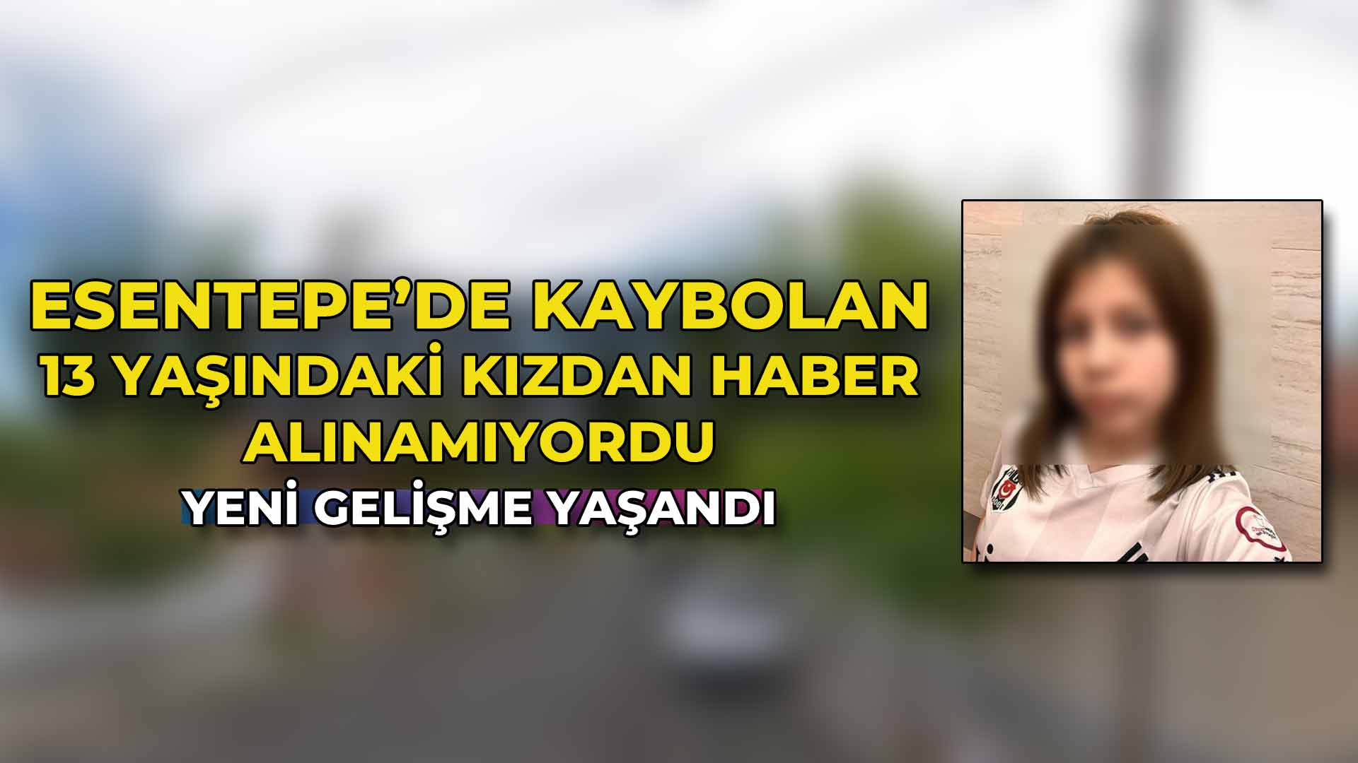 Esentepe’de Kaybolan 13 Yaşındaki Kızdan Ha2ber Alınamıyordu