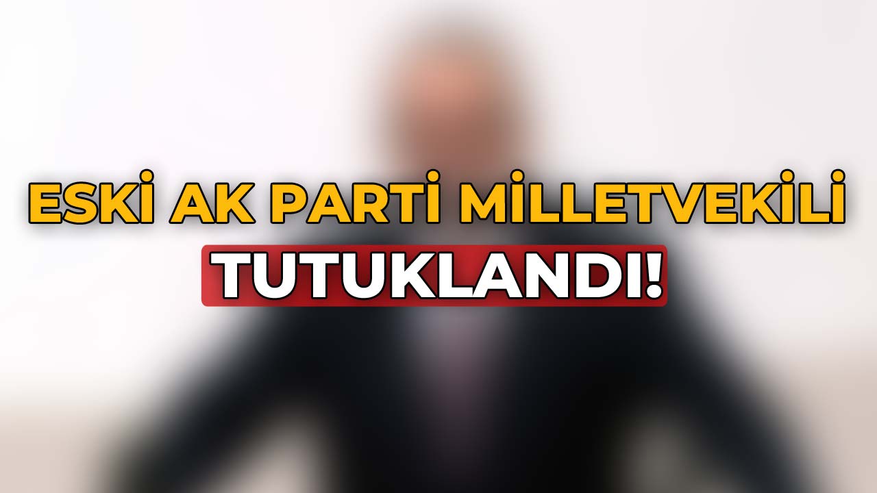 Eski AK Parti Milletvekili Tutuklandı!