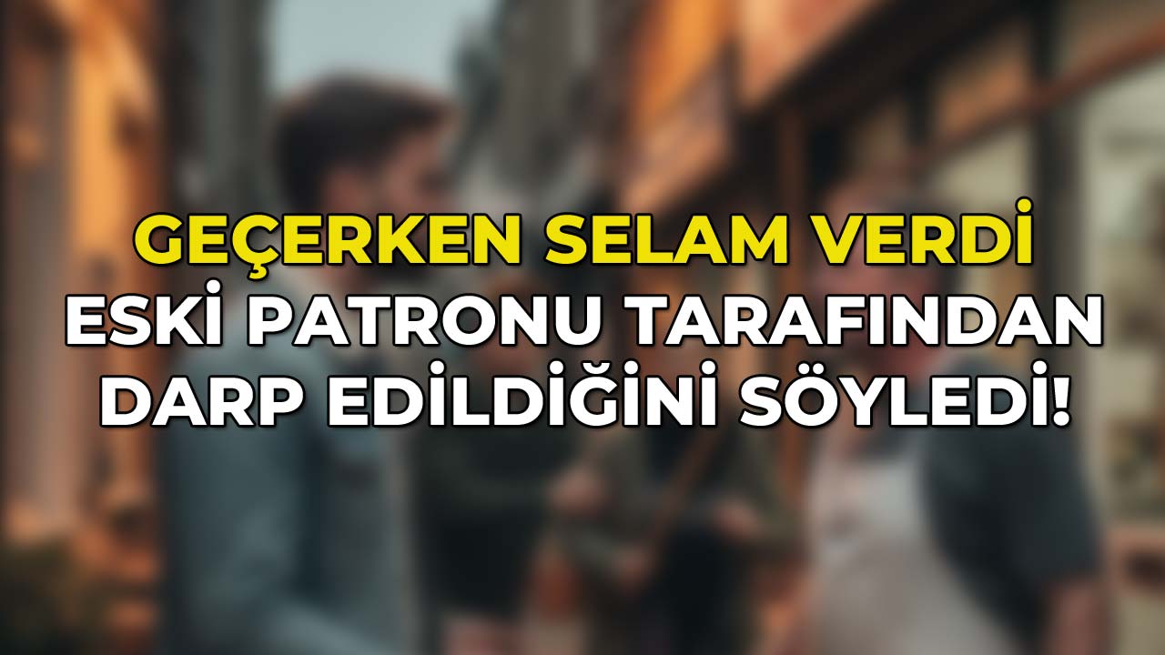Geçerken Selam Verdi, Eski Patronu Tarafından Darp Edildiğini Söyledi!2