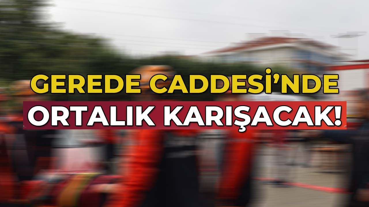 Gerede Caddesi'nde Ortalık Karışacak!