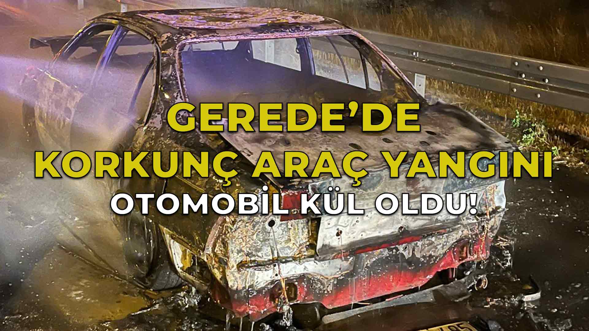 Gerede’de Korkunç Araç Yangını