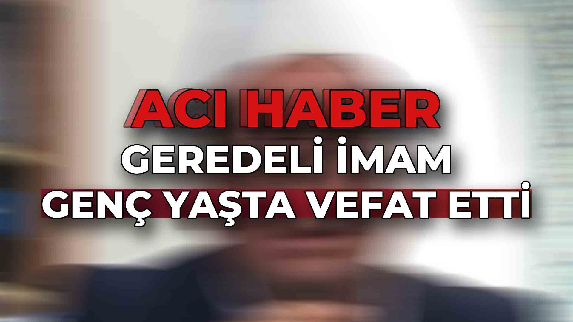 Geredeli İmam Genç Yaşta Vefat Etti