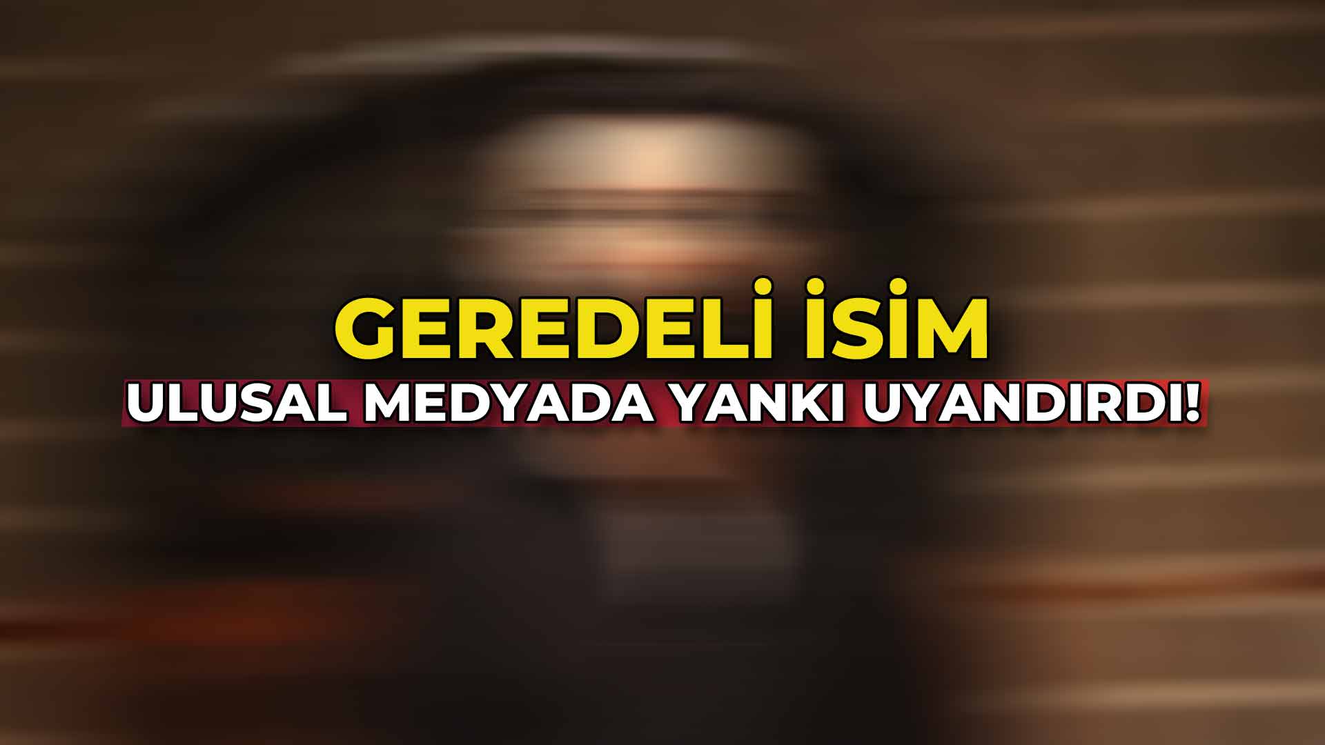 Geredeli İsim Ulusal Medyada Yankı Uyandırdı