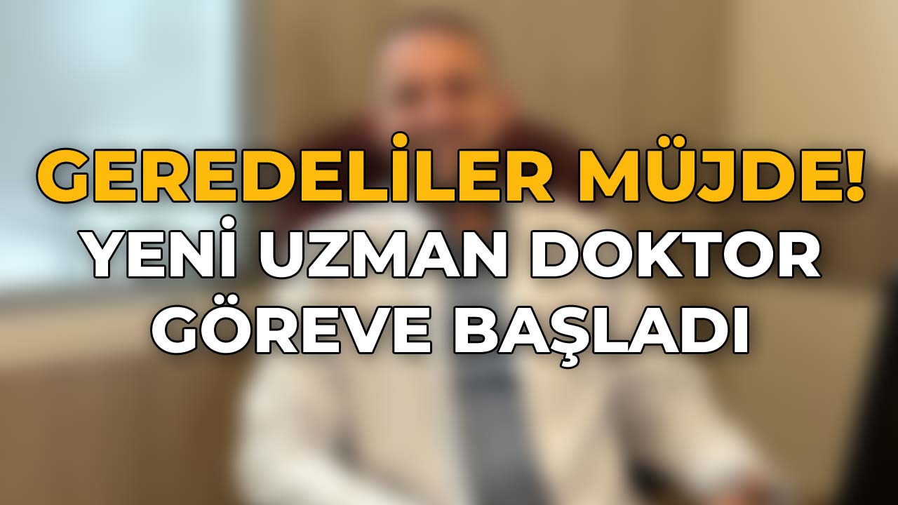 Geredeliler Müjde! Yeni Uzman Doktor Göreve Başladı
