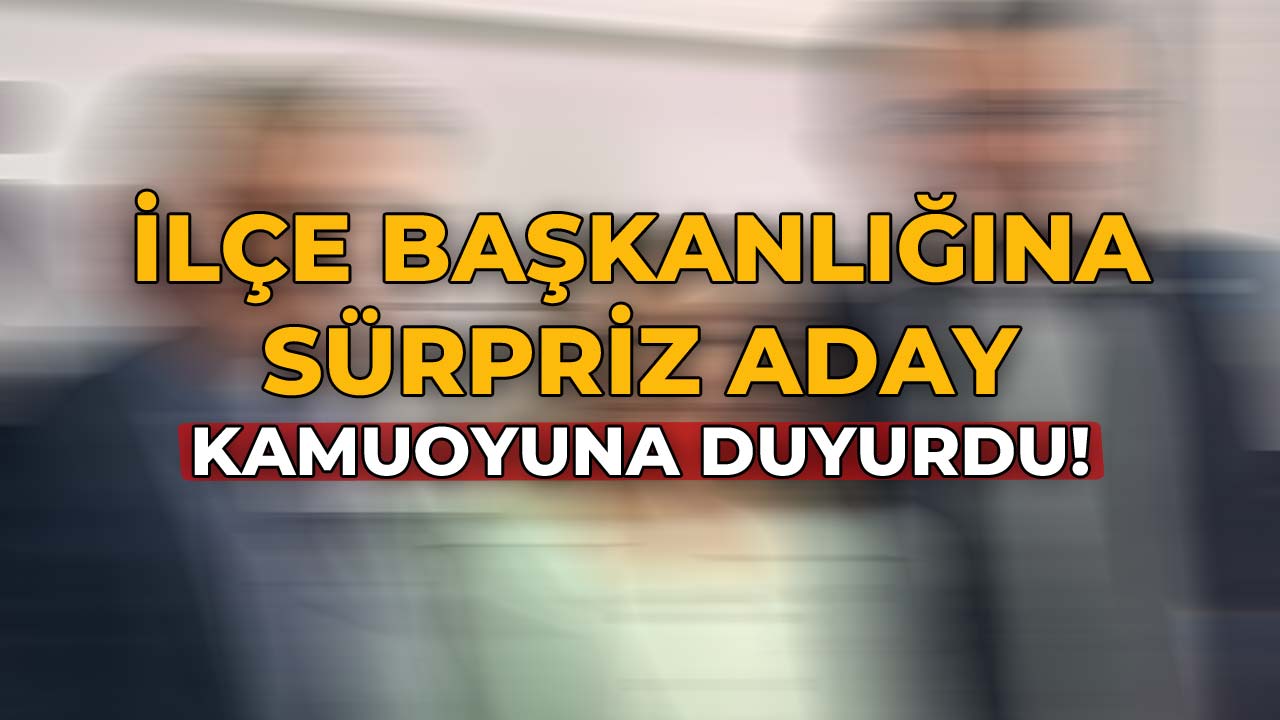 İlçe Başkanlığına Sürpriz Aday! Kamuoyuna Duyurdu!