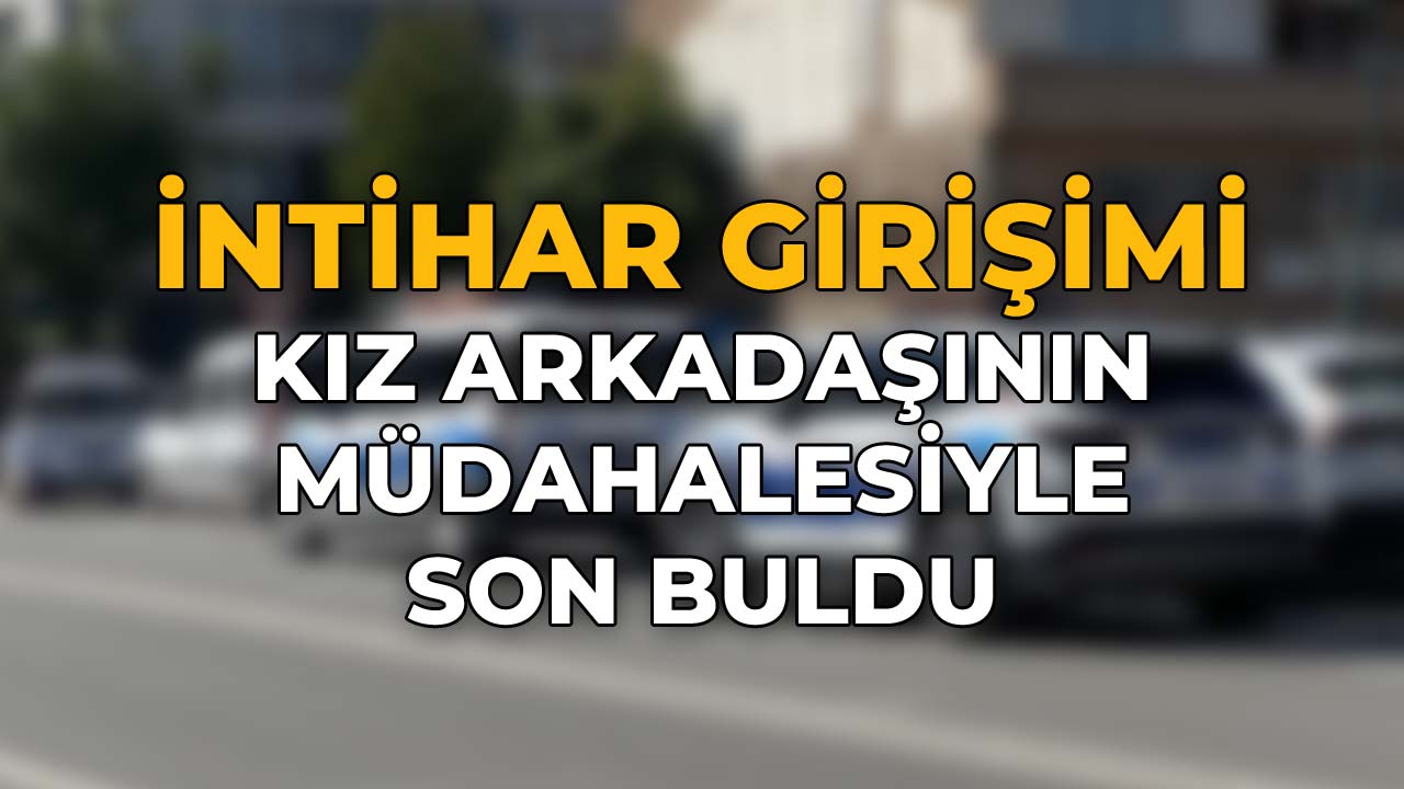 İntihar Girişimi Kız Arkadaşının Müdahalesiyle Son Buldu