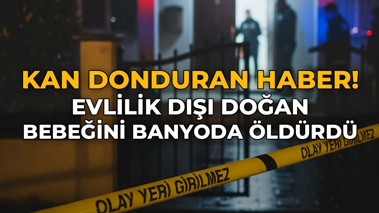 Kan Donduran Haber Evlilik Dışı Doğan Bebeğini Banyoda Öldürdü