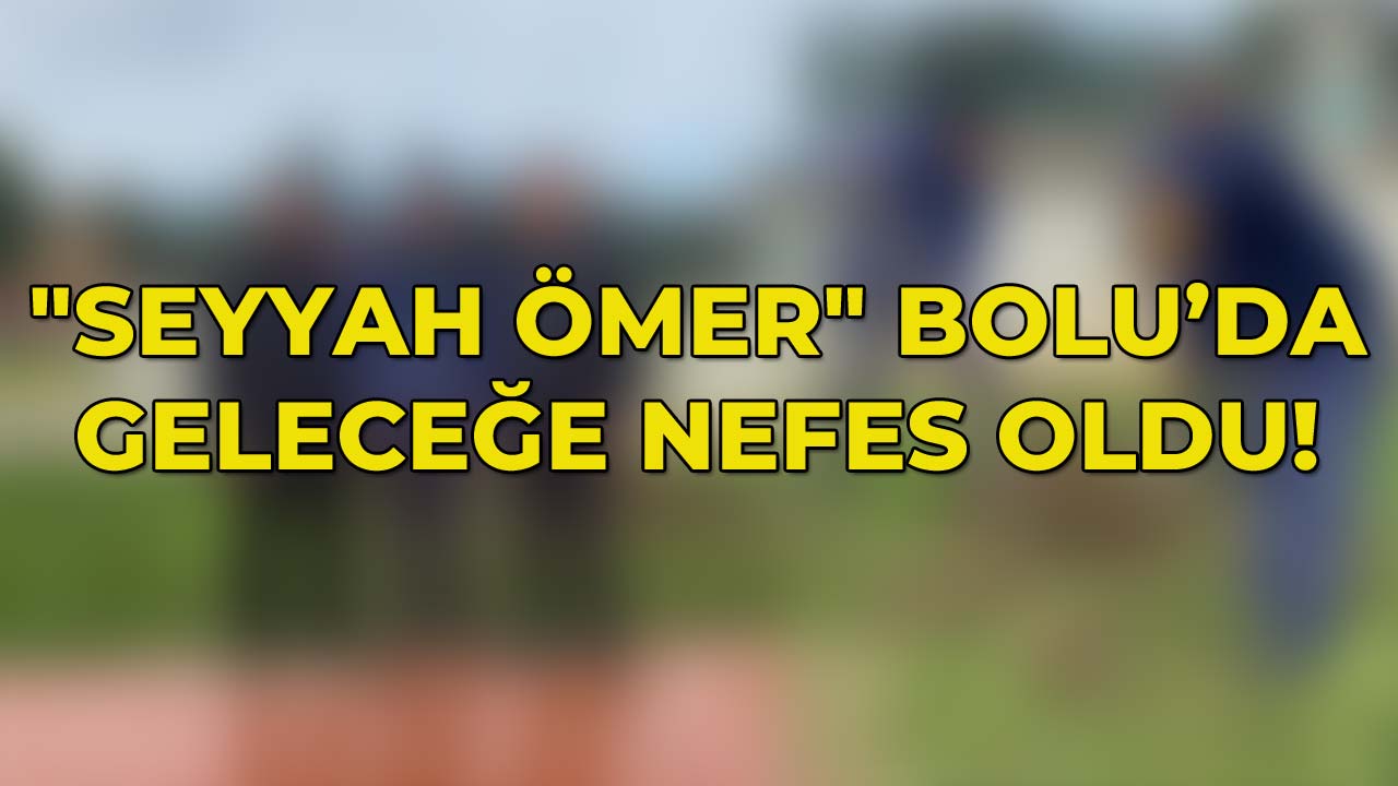 Seyyah Ömer Bolu’da Geleceğe Nefes Oldu!