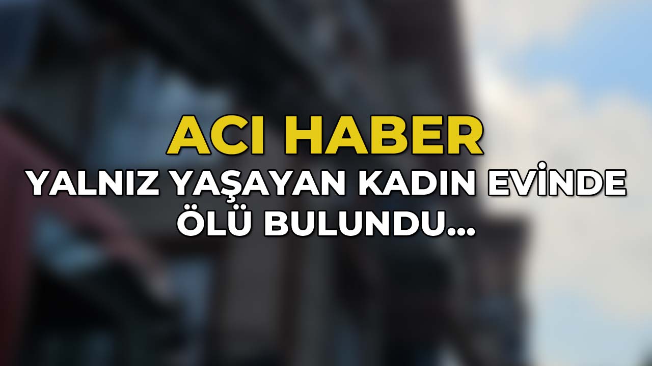 Yalnız Yaşayan Kadın Evinde Ölü Bulundu