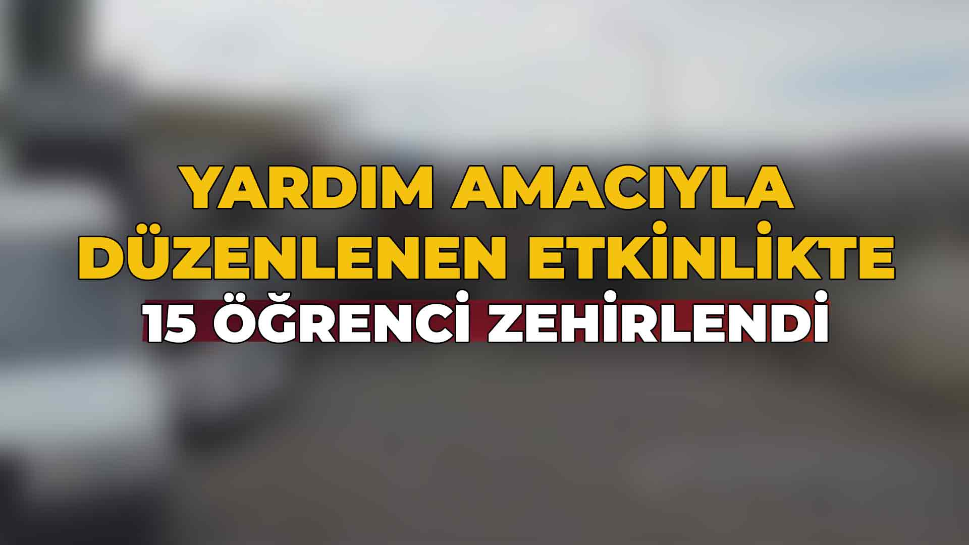 Yardım Amacıyla Düzenlenen Etkinlikte 15 Öğrenci Zehirlendi
