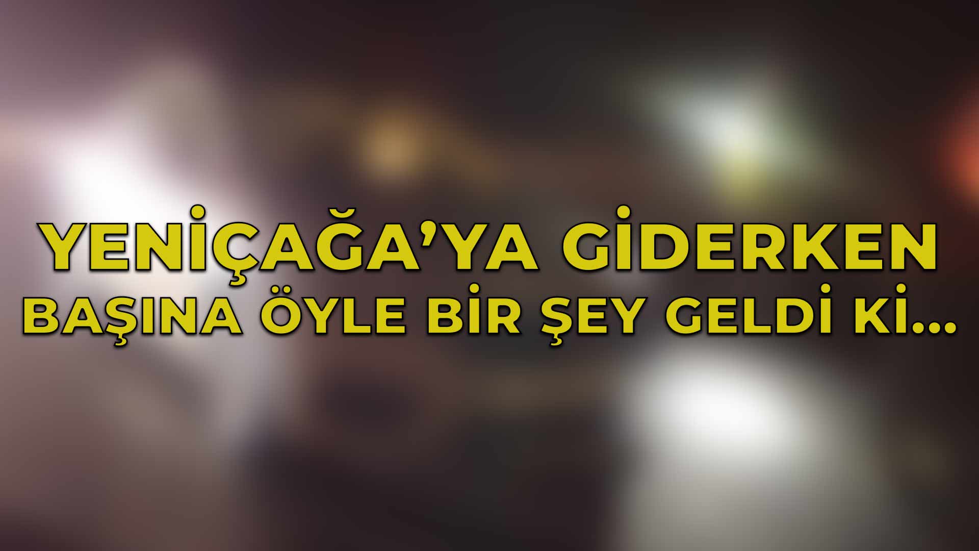 Yeniçağa’ya Giderken Başına 2