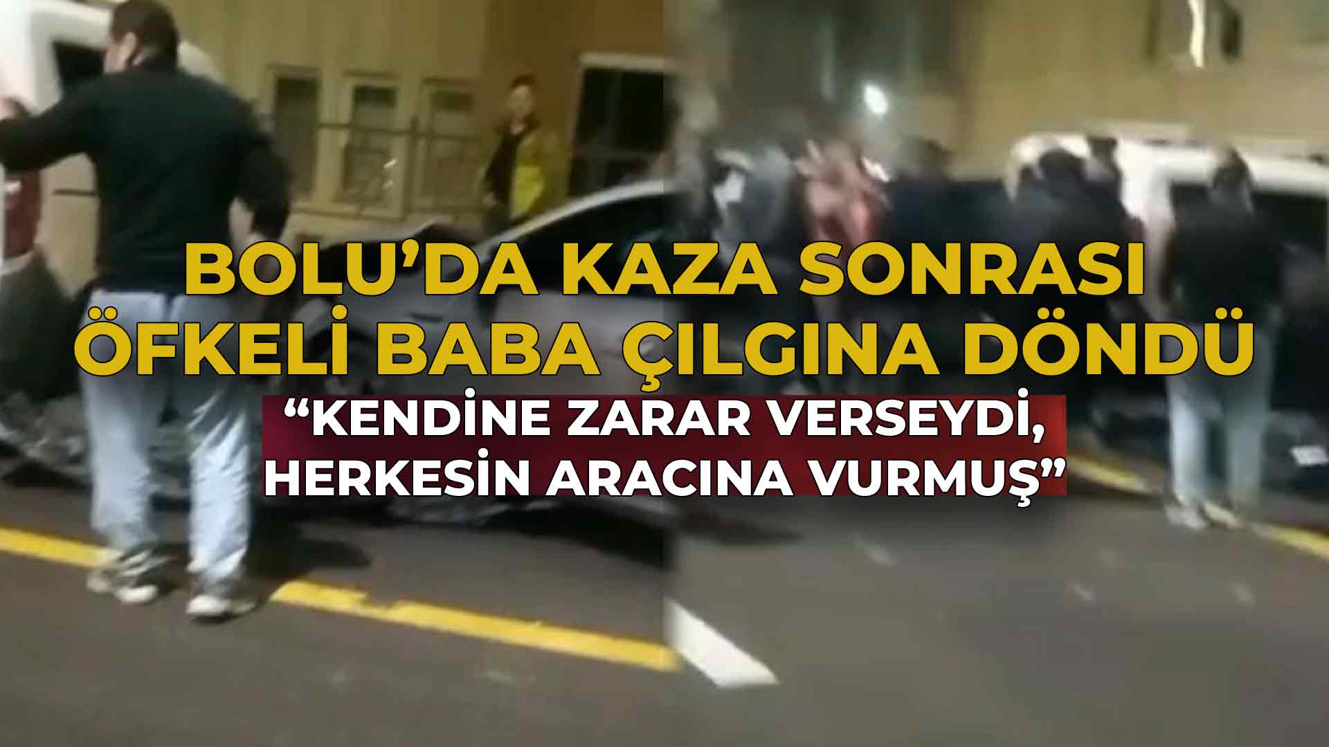 Bolu’da Kaza Sonrası Öfkeli Baba Çılgına Döndü