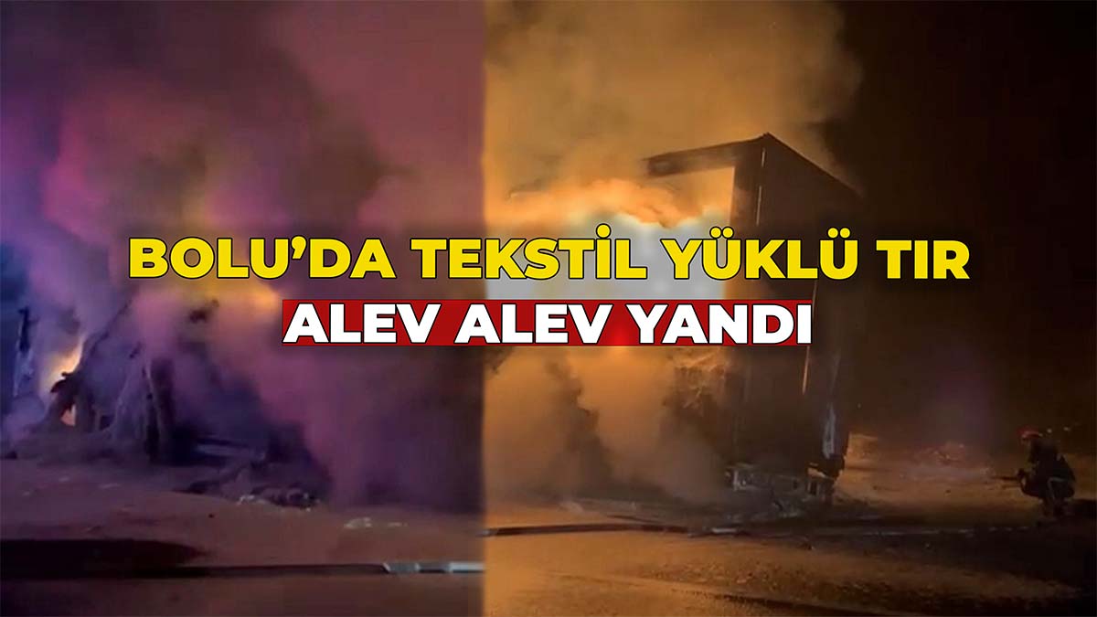 Bolu’da Tekstil Yüklü Tır Alev Alev Yandı