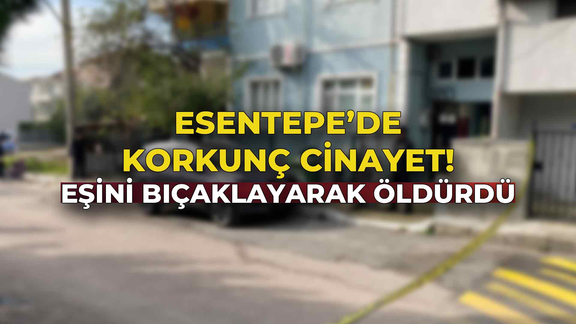 Esentepe’de Korkunç Cinayet Eşini Bıçaklayarak Öldürdü