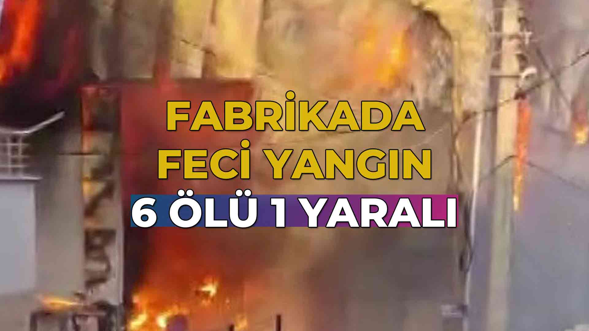 Fabrikada Feci Yangın 6 Ölü, 1 Yaralı