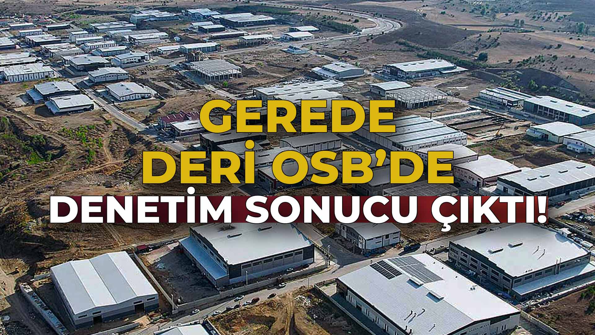 Gerede Deri OSB'de Denetim Sonucu Çıktı