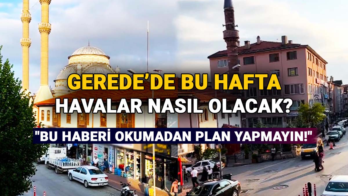 Gerede'de Bu Hafta Havalar Nasıl Olacak, Farklı Tahminler Bir Araya Geldi