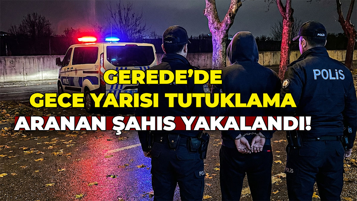 Gerede’de Gece Yarısı Tutuklama Aranan Şahıs Yakalandı