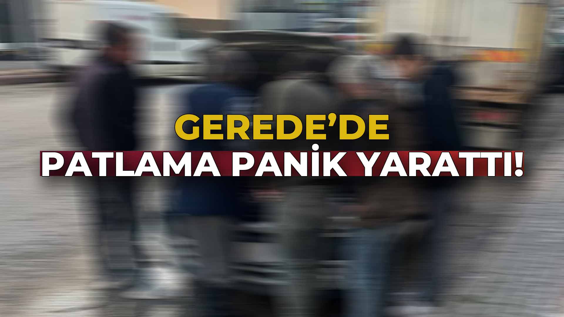 Gerede'de Patlama Panik Yarattı!