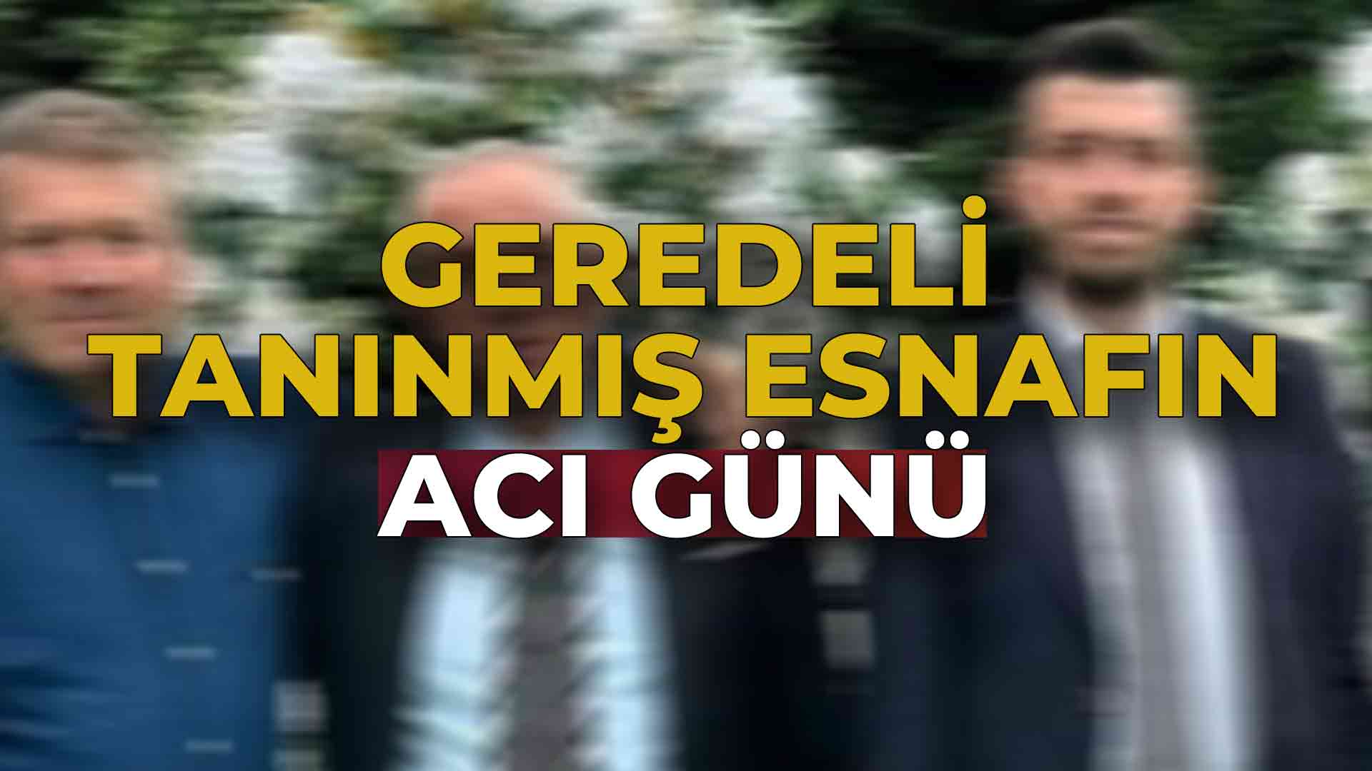 Geredeli Tanınmış Esnafın Acı Günü2