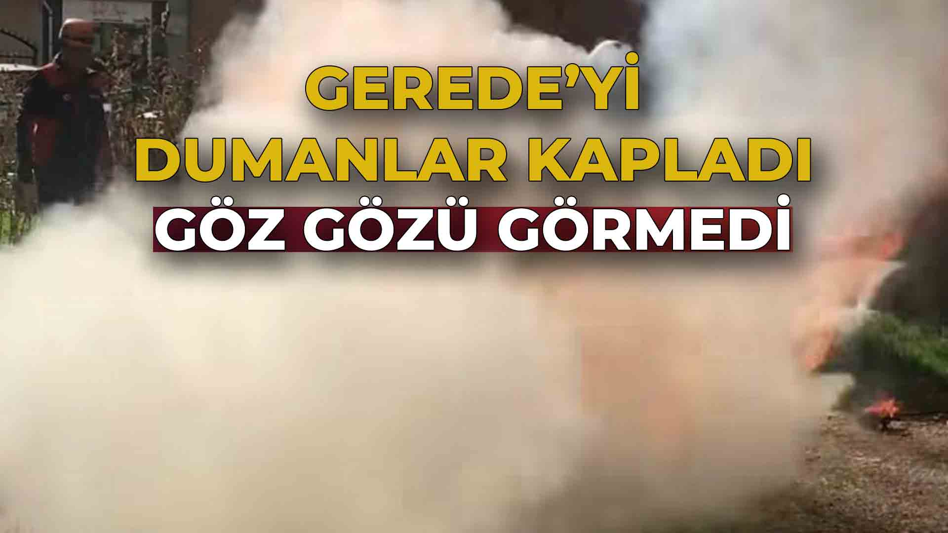 Gerede’yi Dumanlar Kapladı Göz Gözü Görmedi