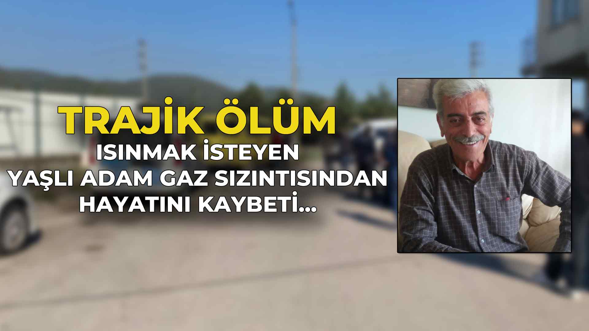 Isınmak İsteyen Yaşlı Adam Gaz Sızıntısından Hayatını Kaybetti