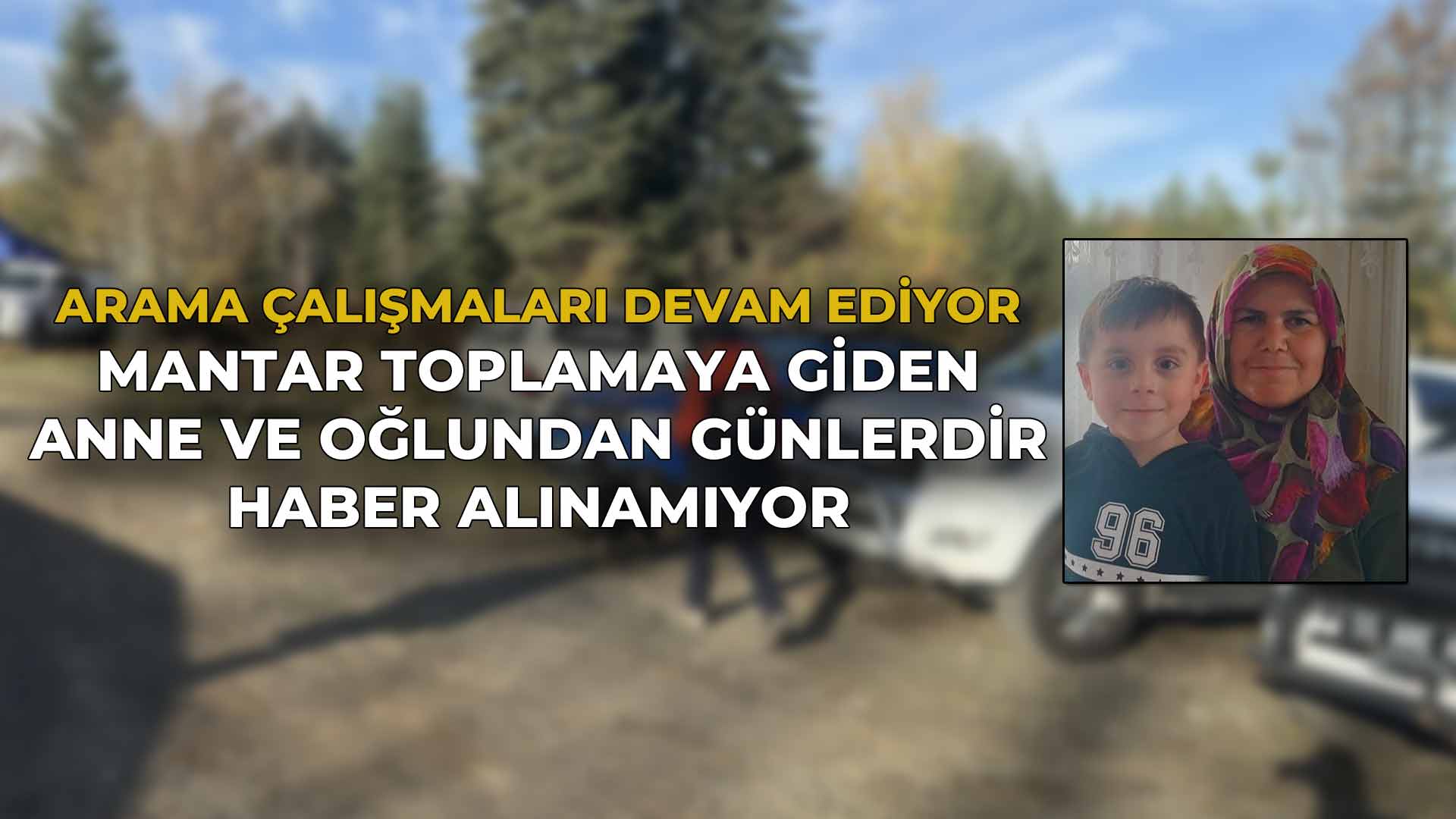 Mantar Toplamaya Giden Anne ve Oğlundan Günlerdir Haber Alınamıyor