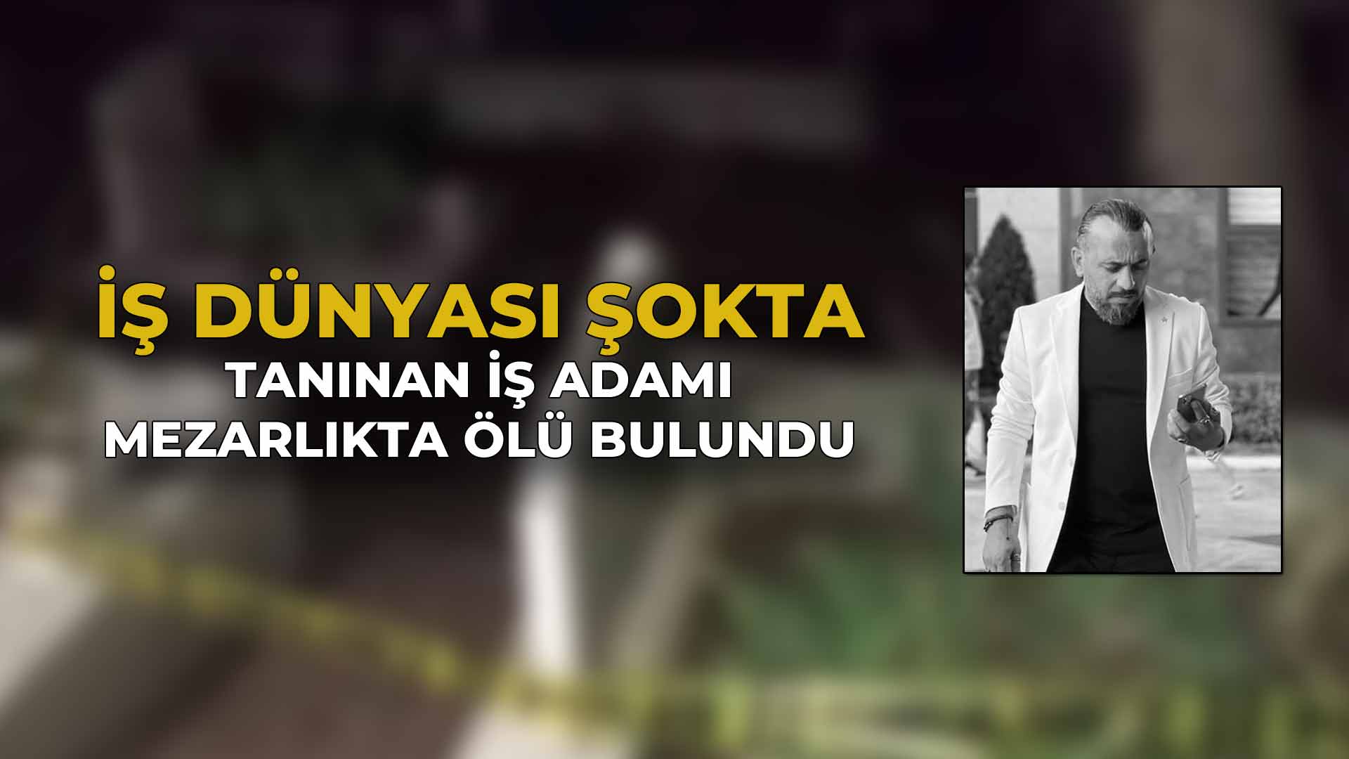 Tanınan İş Adamı Mezarlıkta Ölü Bulundu