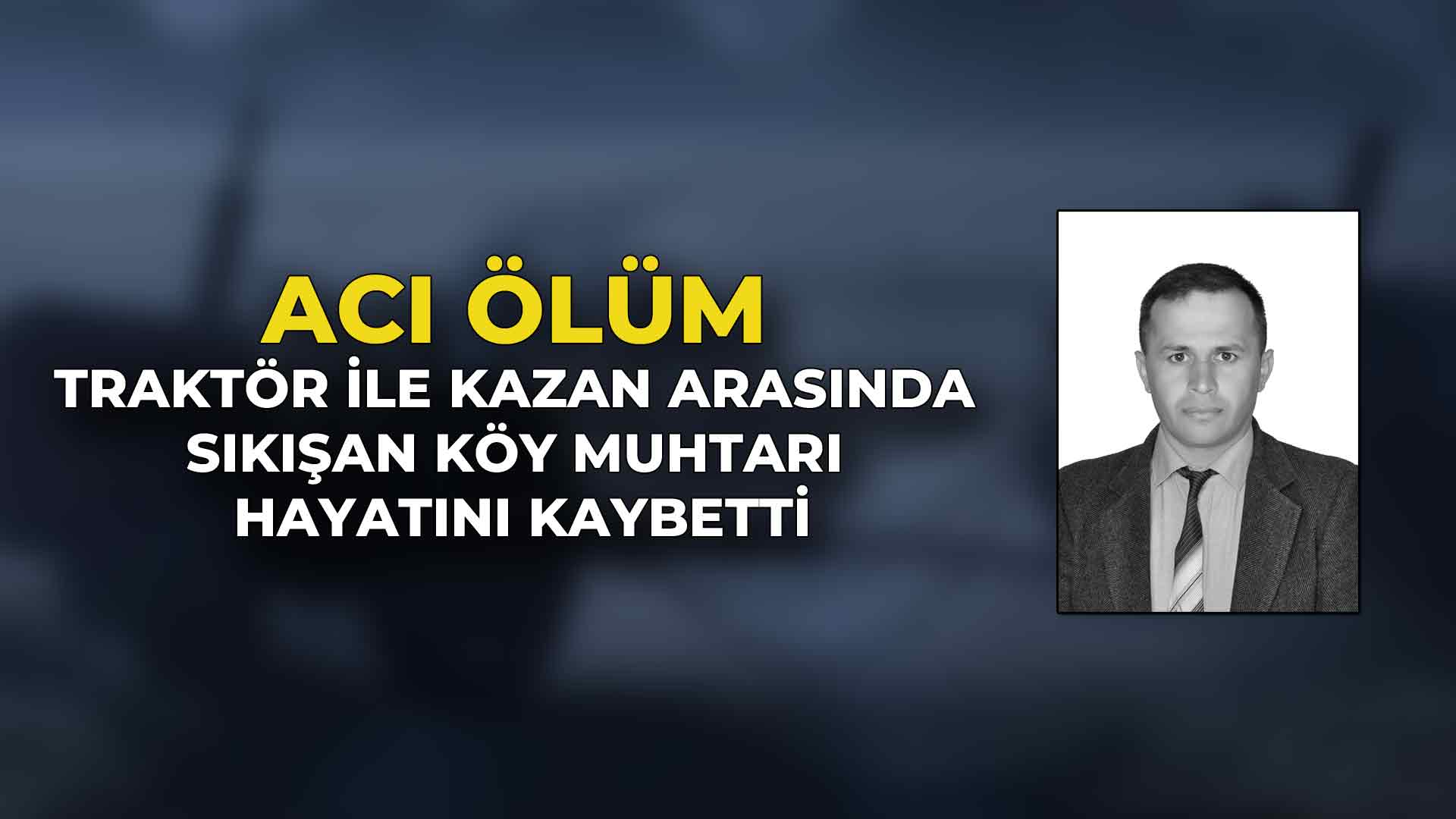 Traktör ile Kazan Arasında Sıkışan Köy Muhtarı Hayatını Kaybetti