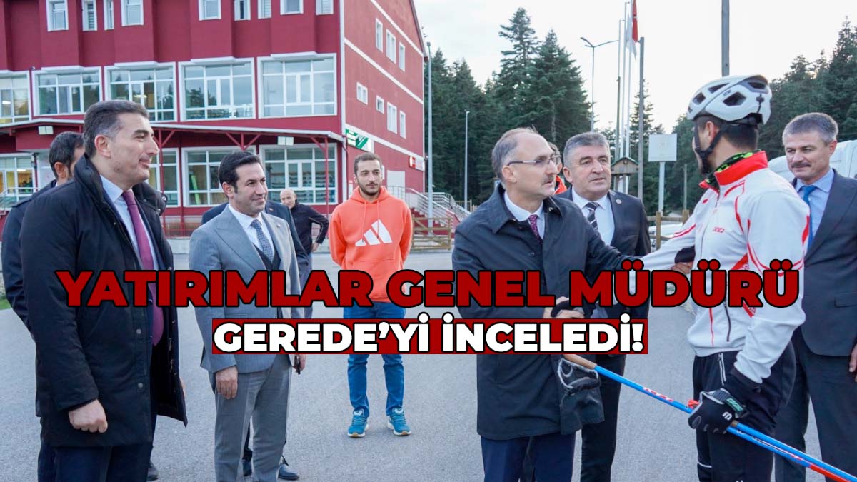Yatırımlar Genel Müdürü Gerede'yi İnceledi
