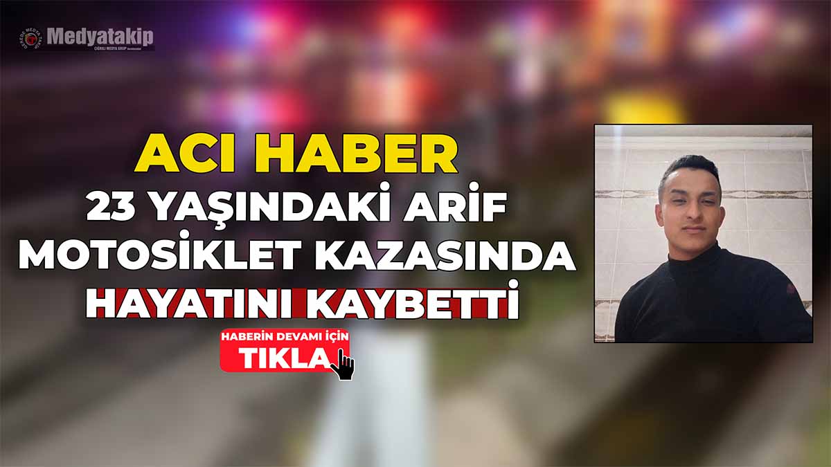 23 Yaşındaki Arif Motosiklet Kazasında Hayatını Kaybetti