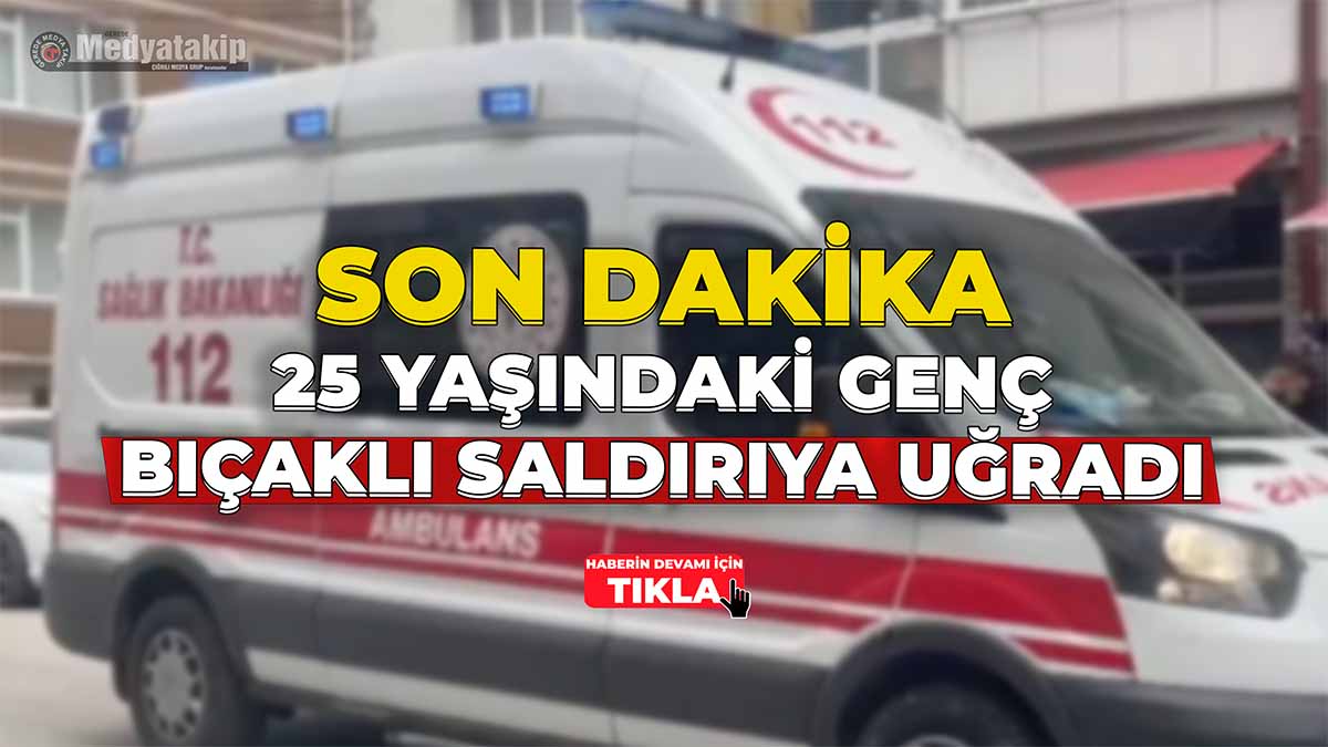 25 Yaşındaki Genç Bıçaklı Saldırıya Uğradı