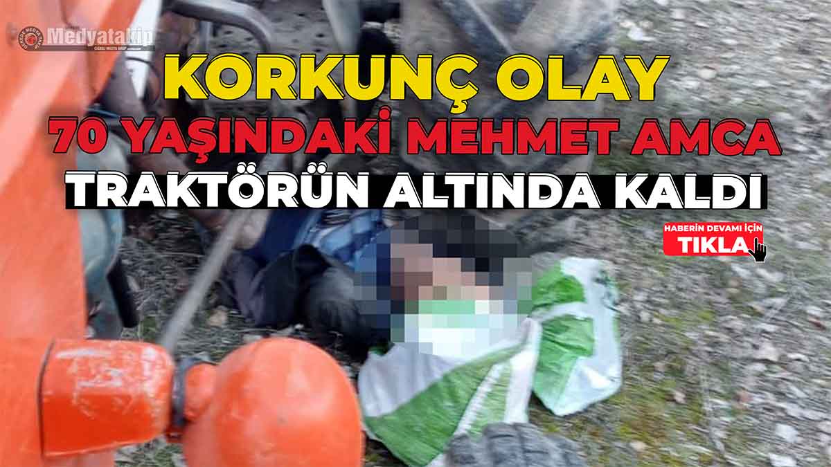70 Yaşındaki Mehmet Amca Traktörün Altında Kaldı