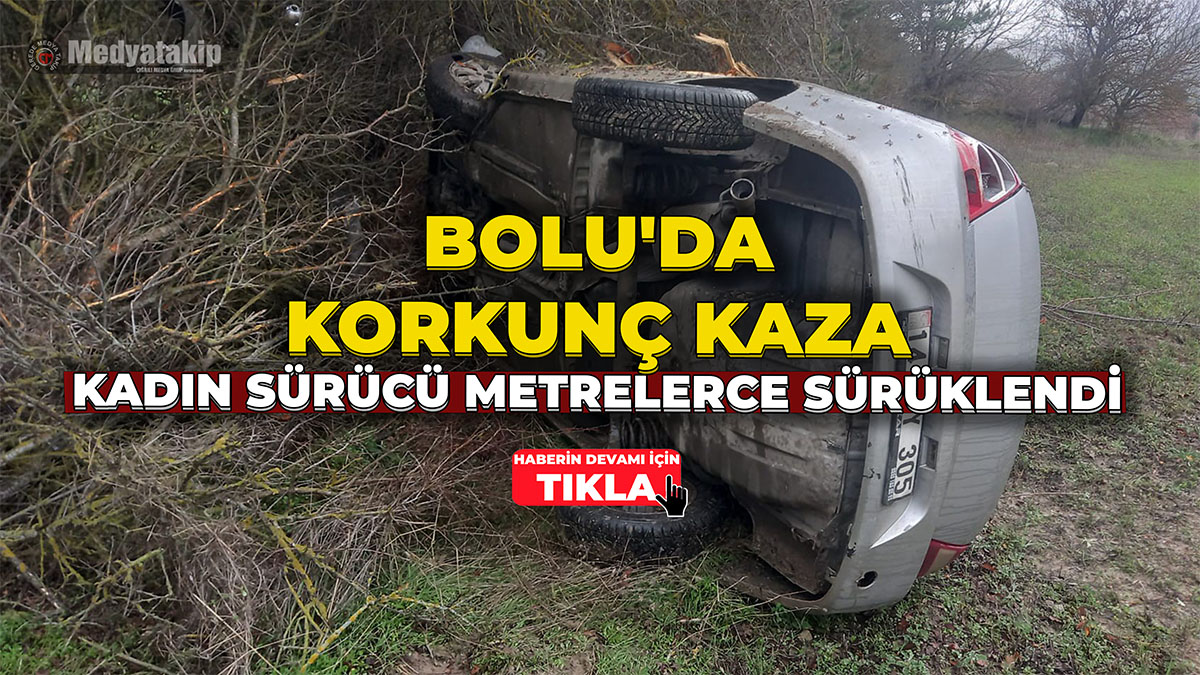 Bolu'da Kadın Sürücü Metrelerce Sürüklendi