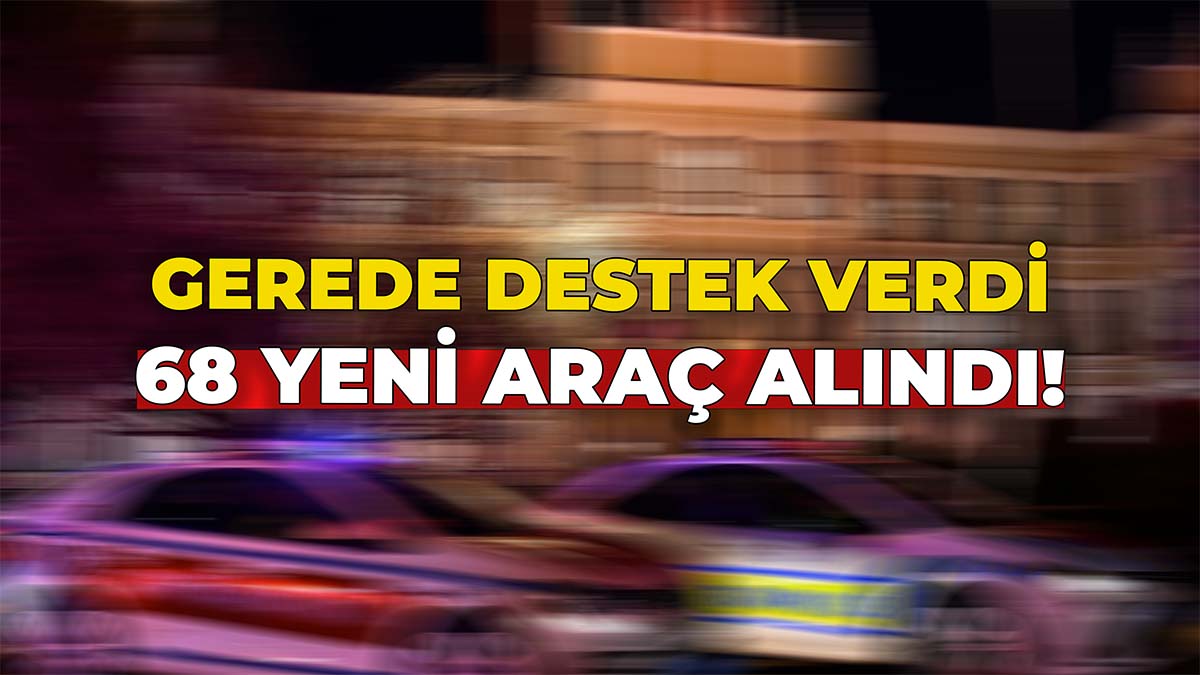 Gerede Destek Verdi 68 Yeni Araç Alındı