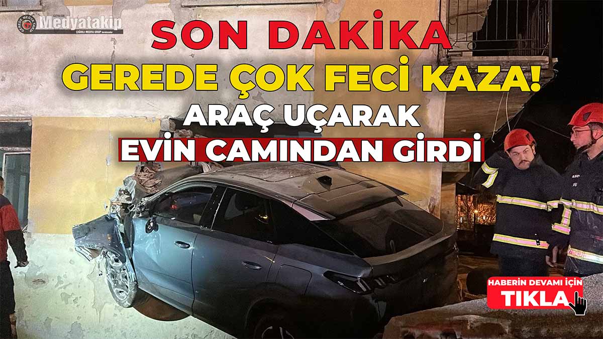 Gerede'de Çok Feci Kaza Araç Uçarak Evin Camından Girdi