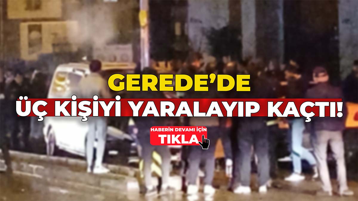 Gerede’de Üç Kişiyi Yaralayıp Kaçtı