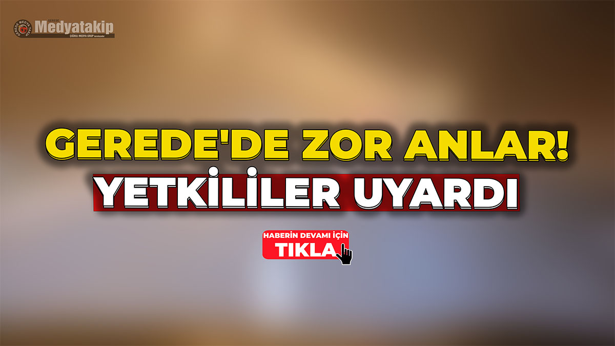 Gerede'de Zor Anlar! Yetkililer Uyardı